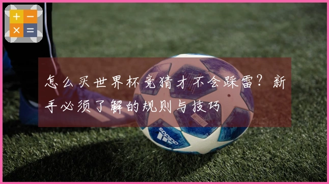 怎么买世界杯竞猜才不会踩雷？新手必须了解的规则与技巧
