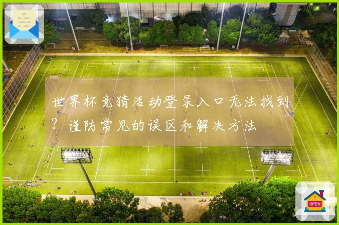 世界杯竞猜活动登录入口无法找到？谨防常见的误区和解决方法