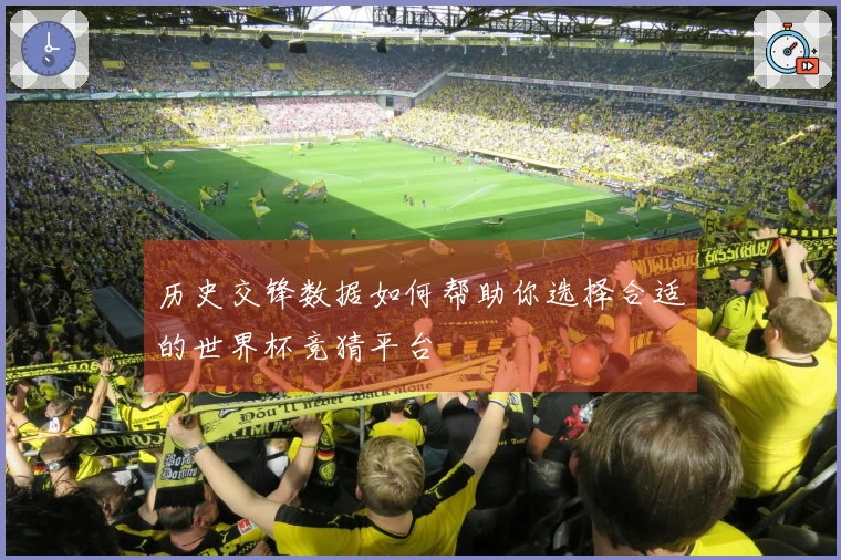 历史交锋数据如何帮助你选择合适的世界杯竞猜平台