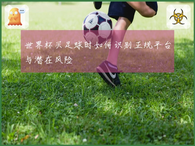 世界杯买足球时如何识别正规平台与潜在风险
