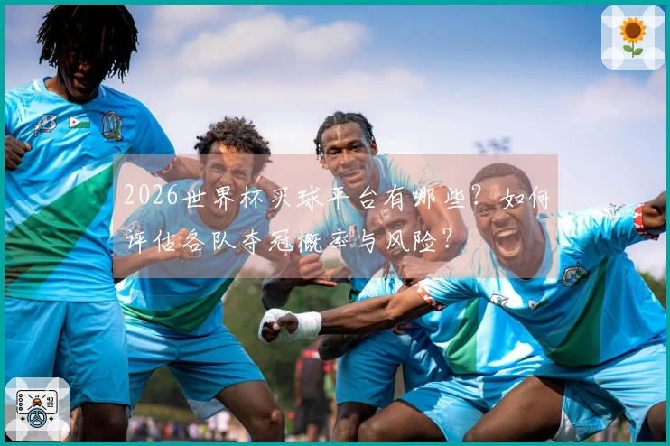 2026世界杯买球平台有哪些？如何评估各队夺冠概率与风险？