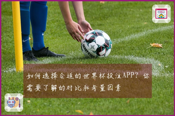 如何选择合适的世界杯投注APP？你需要了解的对比和考量因素