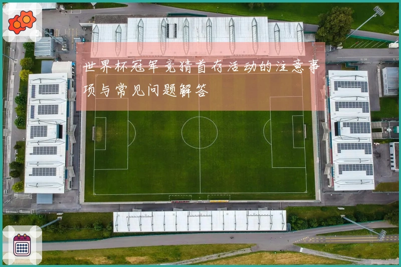 世界杯冠军竞猜首存活动的注意事项与常见问题解答