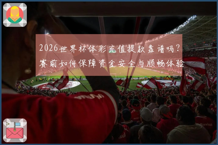 2026世界杯体彩充值提款靠谱吗？赛前如何保障资金安全与顺畅体验
