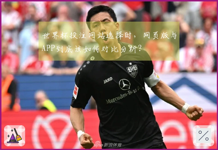 世界杯投注网站选择时，网页版与APP到底该如何对比分析？