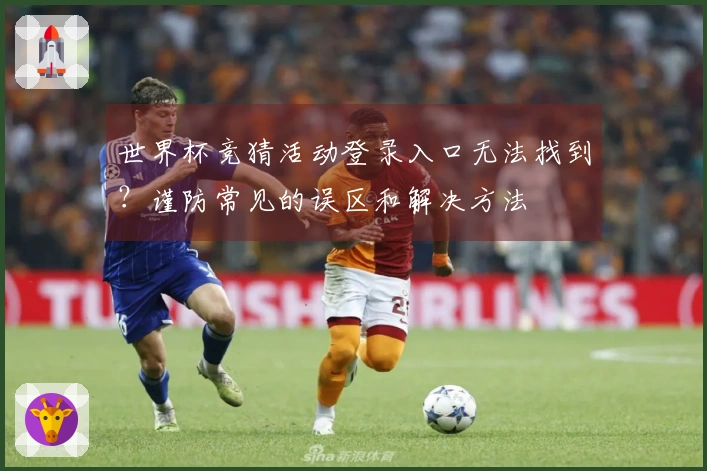 世界杯竞猜活动登录入口无法找到？谨防常见的误区和解决方法