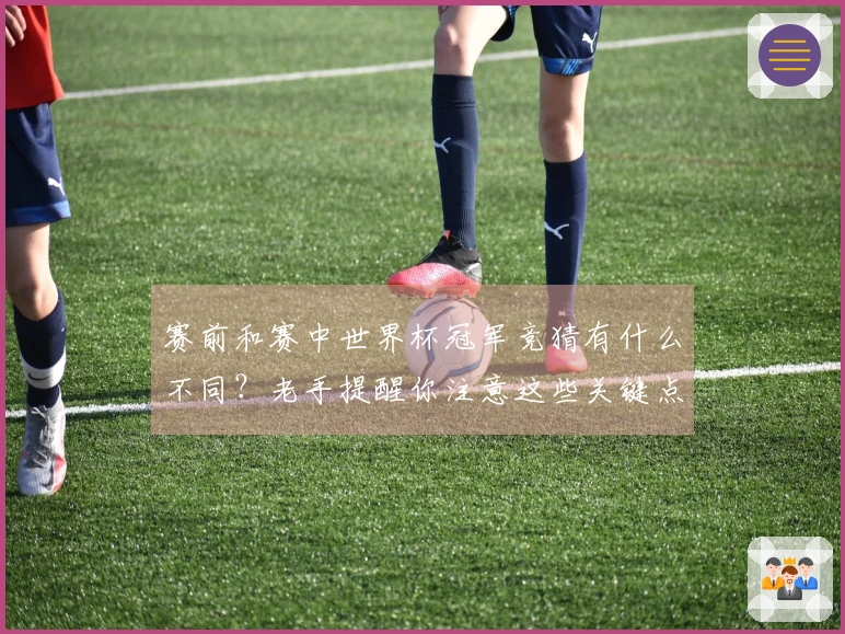 赛前和赛中世界杯冠军竞猜有什么不同？老手提醒你注意这些关键点