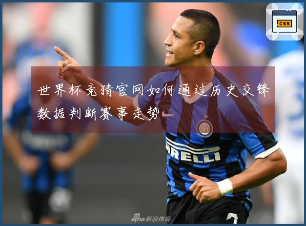 世界杯竞猜官网如何通过历史交锋数据判断赛事走势