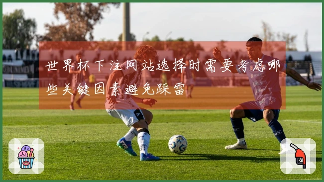 世界杯下注网站选择时需要考虑哪些关键因素避免踩雷