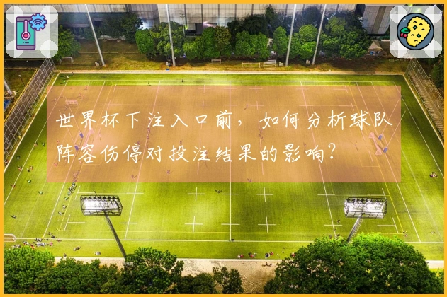 世界杯下注入口前，如何分析球队阵容伤停对投注结果的影响？