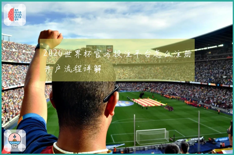 2026世界杯官方投注平台怎么注册开户流程详解