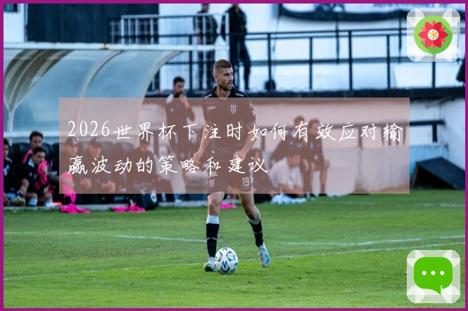 2026世界杯下注时如何有效应对输赢波动的策略和建议