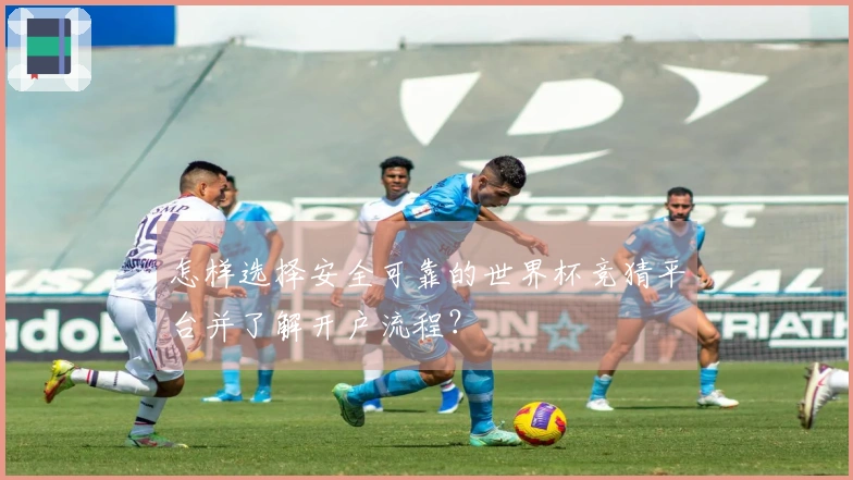 怎样选择安全可靠的世界杯竞猜平台并了解开户流程？