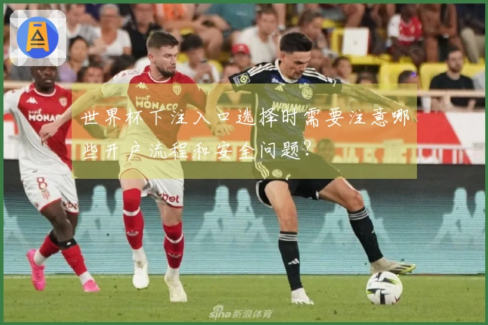 世界杯下注入口选择时需要注意哪些开户流程和安全问题？