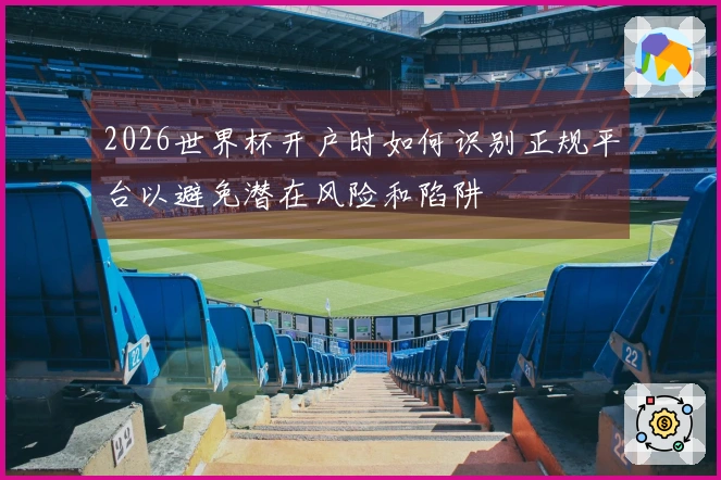 2026世界杯开户时如何识别正规平台以避免潜在风险和陷阱